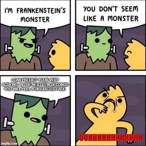 Predictions | I CAN PREDICT YOUR VERY ACTIONS. IN THE NEXT FEW SECONDS YOU WILL PULL A DISGUSTED FACE. UUHHHHHHHHHHHH | image tagged in frankenstein's monster | made w/ Imgflip meme maker