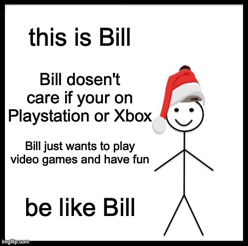 Be Like Bill | this is Bill; Bill dosen't care if your on Playstation or Xbox; Bill just wants to play video games and have fun; be like Bill | image tagged in memes,be like bill | made w/ Imgflip meme maker