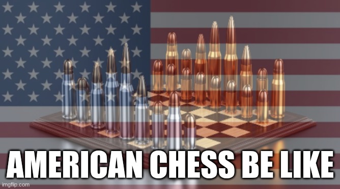 AMERICAN CHESS BE LIKE | made w/ Imgflip meme maker