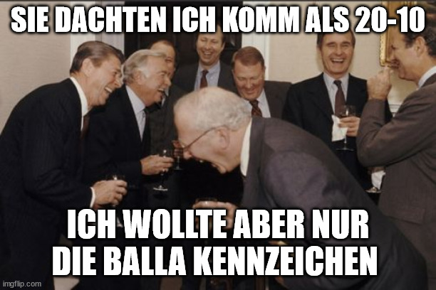 Laughing Men In Suits Meme | SIE DACHTEN ICH KOMM ALS 20-10; ICH WOLLTE ABER NUR DIE BALLA KENNZEICHEN | image tagged in memes,laughing men in suits | made w/ Imgflip meme maker