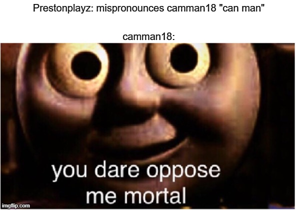 camman trippin |  Prestonplayz: mispronounces camman18 "can man"; camman18: | image tagged in you dare oppose me mortal | made w/ Imgflip meme maker