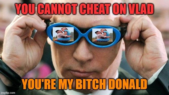 Putin with glasses | YOU CANNOT CHEAT ON VLAD YOU'RE MY BITCH DONALD | image tagged in putin with glasses | made w/ Imgflip meme maker