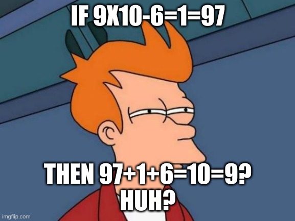 futuremath | IF 9X10-6=1=97; THEN 97+1+6=10=9?
HUH? | image tagged in memes,futurama fry | made w/ Imgflip meme maker