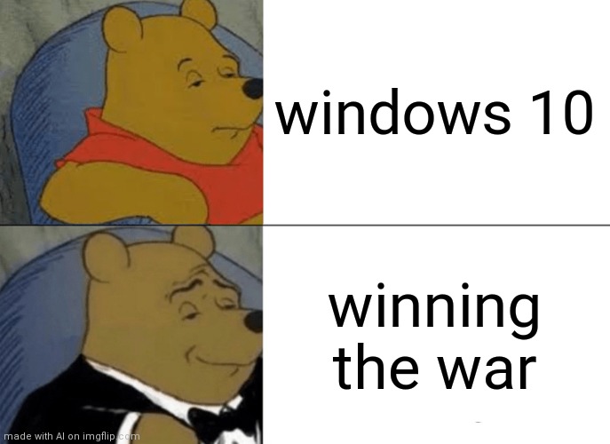 what | windows 10; winning the war | image tagged in memes,tuxedo winnie the pooh,ai meme | made w/ Imgflip meme maker