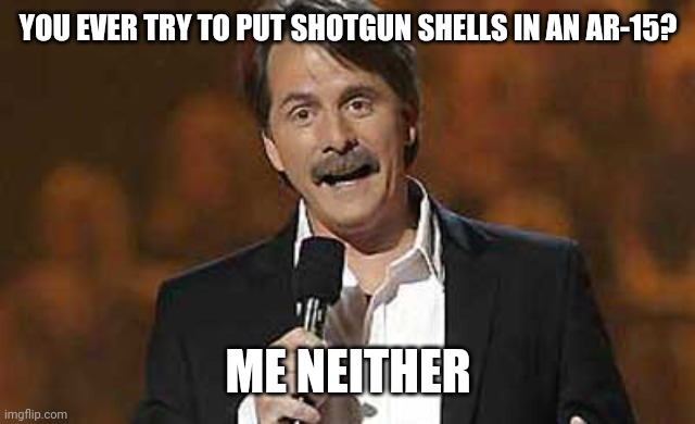 Jeff Foxworthy you might be a redneck | YOU EVER TRY TO PUT SHOTGUN SHELLS IN AN AR-15? ME NEITHER | image tagged in jeff foxworthy you might be a redneck | made w/ Imgflip meme maker