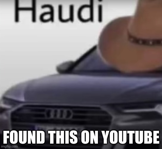 FOUND THIS ON YOUTUBE | image tagged in cars | made w/ Imgflip meme maker