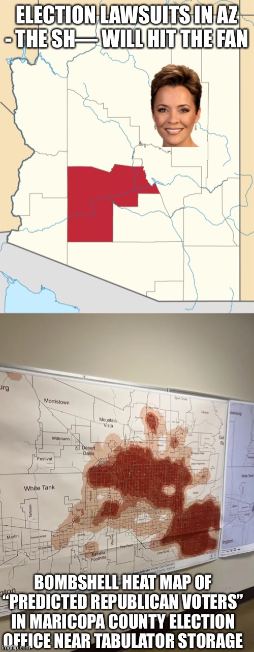 https://www.uncoverdc.com/2022/12/12/rich-baris-maricopa-had-a-heat-map-of-expected-republican-voters/ | ELECTION LAWSUITS IN AZ - THE SH— WILL HIT THE FAN; BOMBSHELL HEAT MAP OF “PREDICTED REPUBLICAN VOTERS” IN MARICOPA COUNTY ELECTION OFFICE NEAR TABULATOR STORAGE | image tagged in maricopa county,election,kari lake,lawsuits,voter heat map,bombshell | made w/ Imgflip meme maker