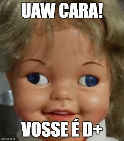 Uaw cara! | UAW CARA! VOSSE É D+ | image tagged in funny | made w/ Imgflip meme maker