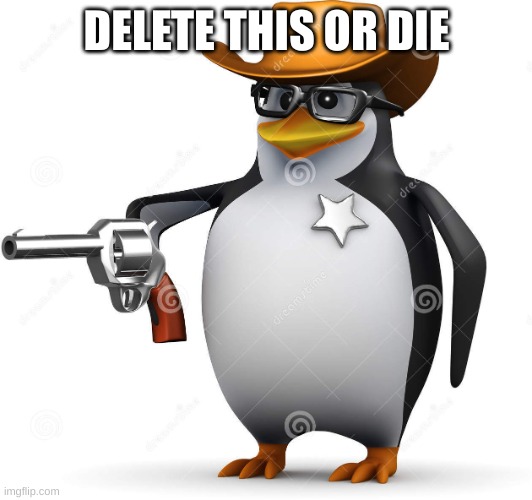 Delet this penguin | DELETE THIS OR DIE | image tagged in delet this penguin | made w/ Imgflip meme maker