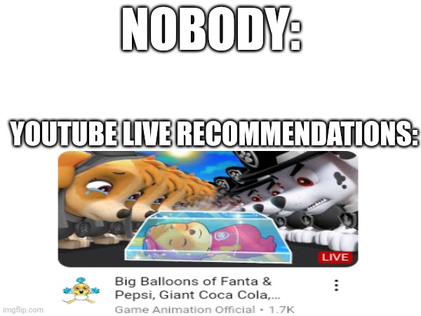 I just found the image | NOBODY:; YOUTUBE LIVE RECOMMENDATIONS: | image tagged in youtube | made w/ Imgflip meme maker