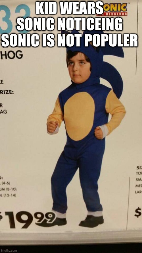 Sanic kid | KID WEARS SONIC NOTICEING SONIC IS NOT POPULER | image tagged in sanic kid | made w/ Imgflip meme maker