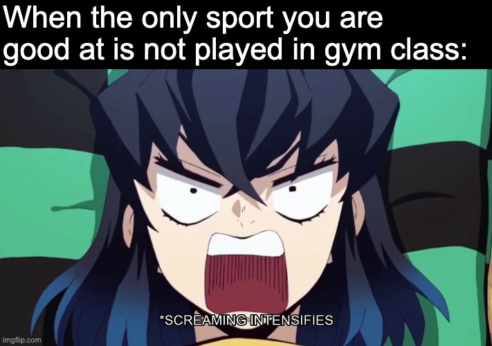 :/ | When the only sport you are good at is not played in gym class: | image tagged in demon slayer inosuke screaming | made w/ Imgflip meme maker