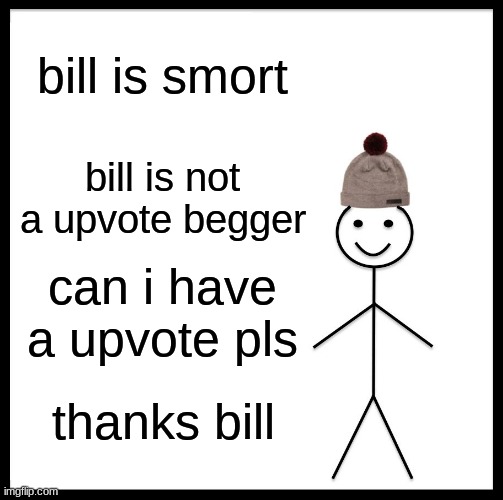 Be Like Bill | bill is smort; bill is not a upvote begger; can i have a upvote pls; thanks bill | image tagged in memes,be like bill | made w/ Imgflip meme maker