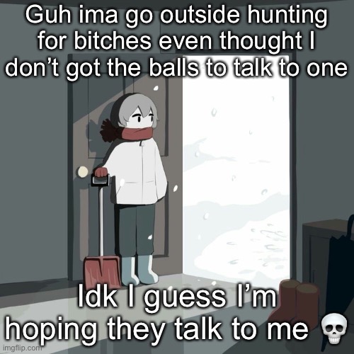 Avogado6 | Guh ima go outside hunting for bitches even thought I don’t got the balls to talk to one; Idk I guess I’m hoping they talk to me 💀 | image tagged in avogado6 | made w/ Imgflip meme maker