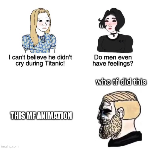 I cant believe he didnt cry | THIS MF ANIMATION who tf did this | image tagged in i cant believe he didnt cry | made w/ Imgflip meme maker