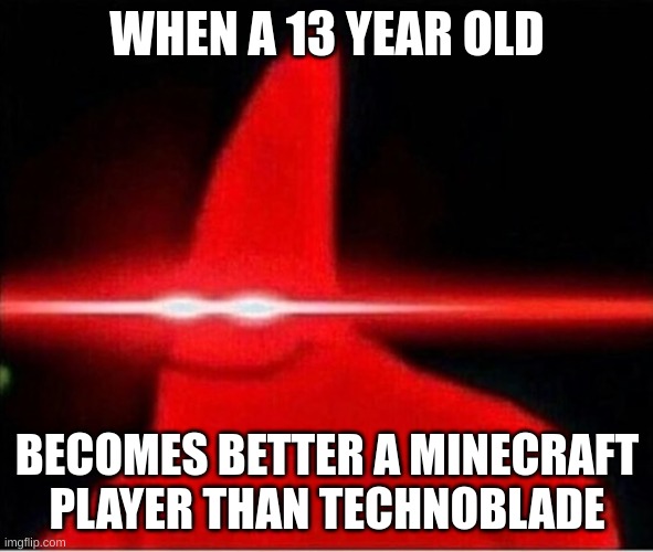 im determined. to be the best. | WHEN A 13 YEAR OLD; BECOMES BETTER A MINECRAFT PLAYER THAN TECHNOBLADE | image tagged in laser eyes,technoblade,minecraft | made w/ Imgflip meme maker