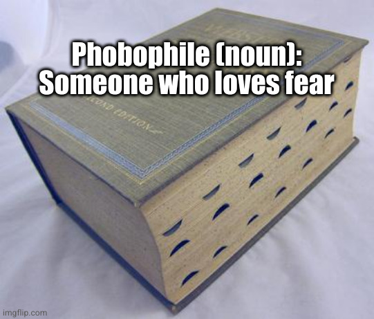 Dictionary | Phobophile (noun): Someone who loves fear | image tagged in dictionary | made w/ Imgflip meme maker