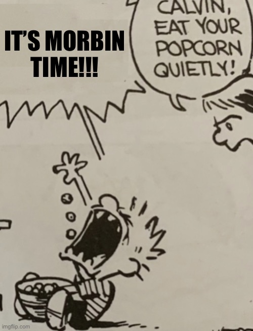 Calvin eat your popcorn quietly | IT’S MORBIN
TIME!!! | image tagged in calvin eat your popcorn quietly | made w/ Imgflip meme maker