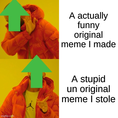 Everyone hates my good memes but loves my stolen memes | A actually funny original meme I made; A stupid un original meme I stole | image tagged in memes,drake hotline bling | made w/ Imgflip meme maker