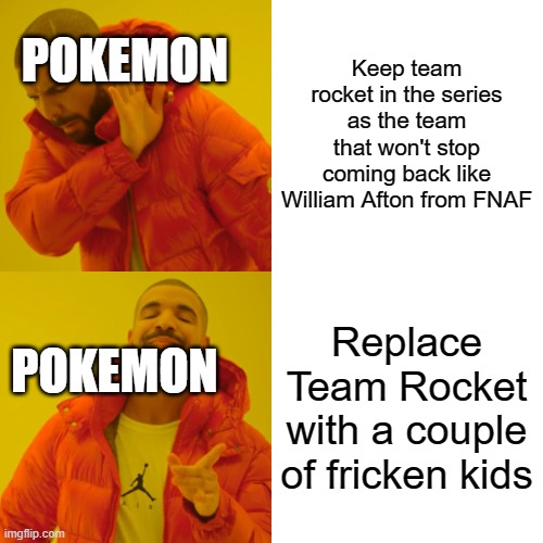 Drake Hotline Bling Meme | Keep team rocket in the series as the team that won't stop coming back like William Afton from FNAF Replace Team Rocket with a couple of fri | image tagged in memes,drake hotline bling | made w/ Imgflip meme maker