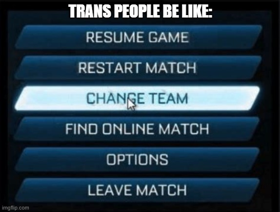 no offense to trans people btw | TRANS PEOPLE BE LIKE: | image tagged in change team | made w/ Imgflip meme maker