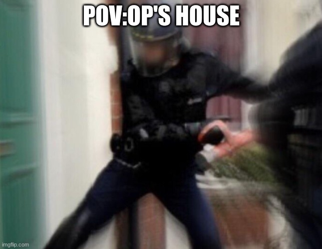 FBI Door Breach | POV:OP'S HOUSE | image tagged in fbi door breach | made w/ Imgflip meme maker