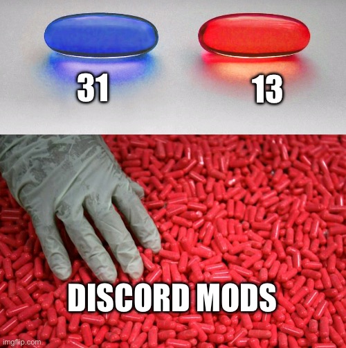 Blue or red pill | 31; 13; DISCORD MODS | image tagged in blue or red pill | made w/ Imgflip meme maker