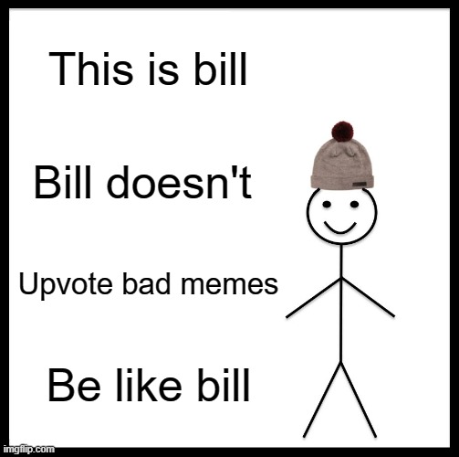 Be Like Bill Meme | This is bill; Bill doesn't; Upvote bad memes; Be like bill | image tagged in memes,be like bill | made w/ Imgflip meme maker