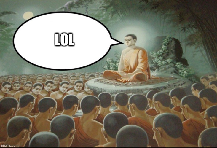 Buddha Teaching Followers | LOL | image tagged in buddha teaching followers | made w/ Imgflip meme maker