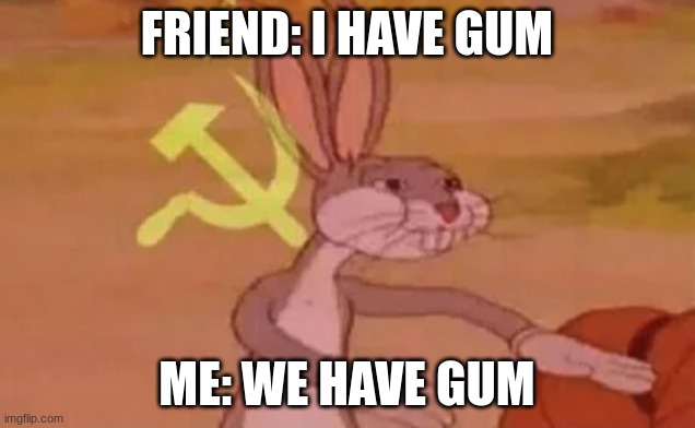 Bugs bunny communist | FRIEND: I HAVE GUM; ME: WE HAVE GUM | image tagged in bugs bunny communist | made w/ Imgflip meme maker
