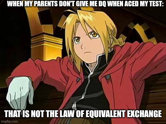 I hate being lactose intolerant (owner note: HI I MADE THIS MEME) | WHEN MY PARENTS DON'T GIVE ME DQ WHEN ACED MY TEST:; THAT IS NOT THE LAW OF EQUIVALENT EXCHANGE | image tagged in edward elric,y u no,anime,funny memes,uwu | made w/ Imgflip meme maker
