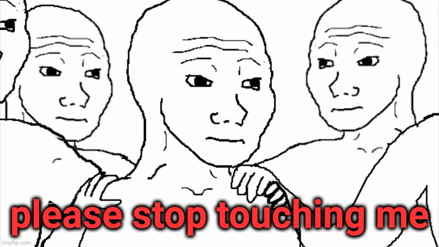 . | please stop touching me | image tagged in we all know that feel | made w/ Imgflip meme maker