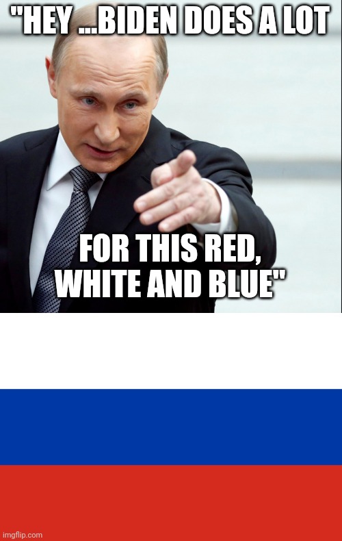 A traitor hath no country.... | "HEY ...BIDEN DOES A LOT; FOR THIS RED, WHITE AND BLUE" | image tagged in vladimir putin pointing,russian flag | made w/ Imgflip meme maker