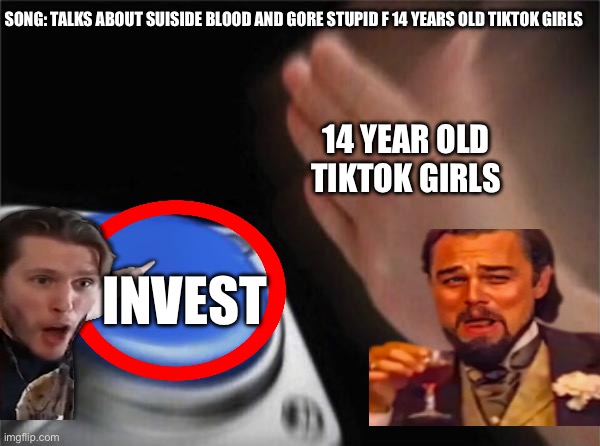 True | SONG: TALKS ABOUT SUISIDE BLOOD AND GORE STUPID F 14 YEARS OLD TIKTOK GIRLS; 14 YEAR OLD TIKTOK GIRLS; INVEST | image tagged in memes,blank nut button | made w/ Imgflip meme maker