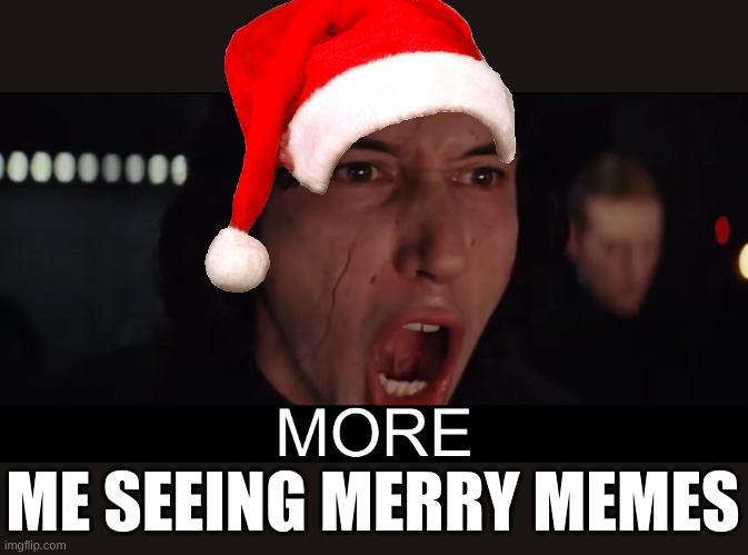 Kylo Ren MORE | ME SEEING MERRY MEMES | image tagged in kylo ren more | made w/ Imgflip meme maker