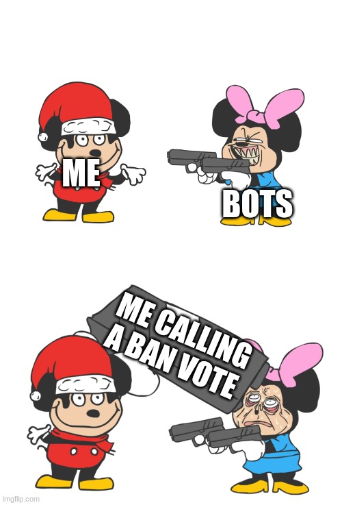 mokey mouse | ME; BOTS; ME CALLING A BAN VOTE | image tagged in mokey mouse | made w/ Imgflip meme maker