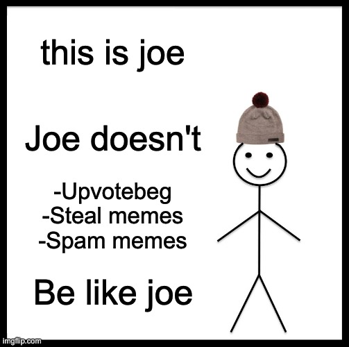 This is Joe | this is joe; Joe doesn't; -Upvotebeg
-Steal memes
-Spam memes; Be like joe | image tagged in memes,be like bill | made w/ Imgflip meme maker