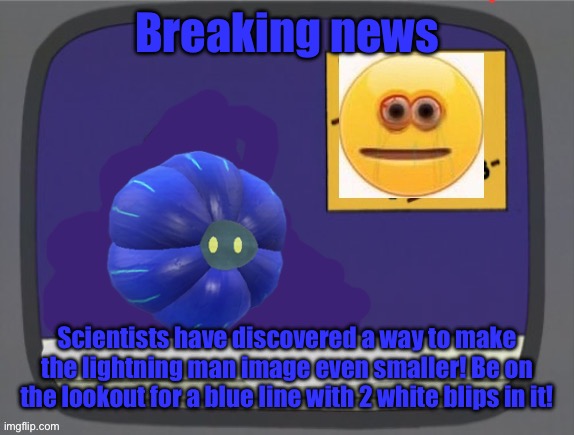 glimmora news thing temp | Breaking news; Scientists have discovered a way to make the lightning man image even smaller! Be on the lookout for a blue line with 2 white blips in it! | image tagged in glimmora news thing temp | made w/ Imgflip meme maker