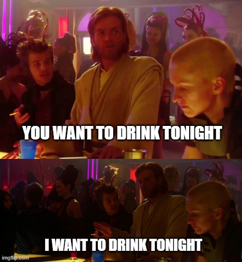 YOU WANT TO DRINK TONIGHT; I WANT TO DRINK TONIGHT | made w/ Imgflip meme maker