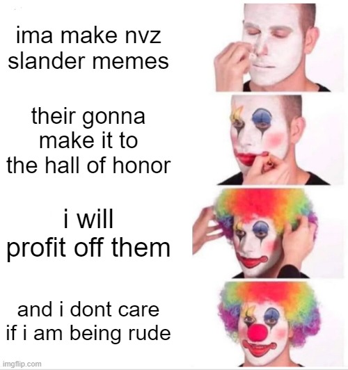 Clown Applying Makeup | ima make nvz slander memes; their gonna make it to the hall of honor; i will profit off them; and i dont care if i am being rude | image tagged in memes,clown applying makeup | made w/ Imgflip meme maker