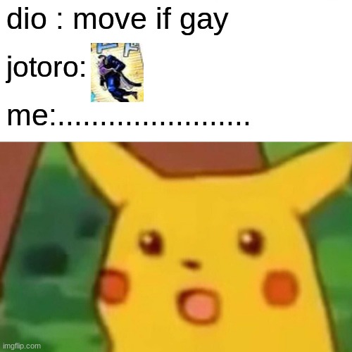 Surprised Pikachu Meme | dio : move if gay; jotoro:; me:....................... | image tagged in memes,surprised pikachu | made w/ Imgflip meme maker