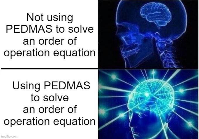 Expanding Brain Two Frames | Not using PEDMAS to solve an order of operation equation; Using PEDMAS to solve an order of operation equation | image tagged in expanding brain two frames,memes,math,order of operations | made w/ Imgflip meme maker