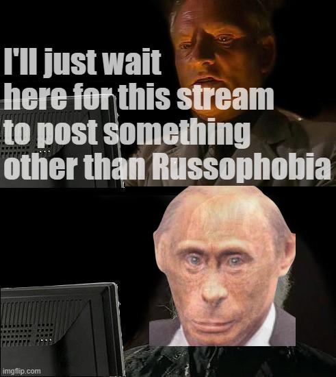 banan | I'll just wait here for this stream to post something other than Russophobia | image tagged in memes,i'll just wait here,banan man,banan,russophobia,meanwhile on imgflip_presidents | made w/ Imgflip meme maker