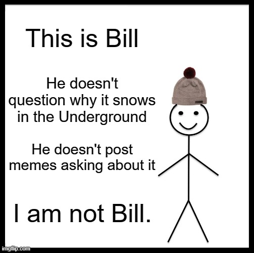 I want to know. | This is Bill; He doesn't question why it snows in the Underground; He doesn't post memes asking about it; I am not Bill. | image tagged in memes,be like bill,snowdin,snow,undertale | made w/ Imgflip meme maker