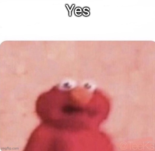 Shook Elmo | Yes | image tagged in shook elmo | made w/ Imgflip meme maker