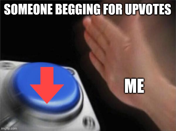 I do it everytime. | SOMEONE BEGGING FOR UPVOTES; ME | image tagged in memes | made w/ Imgflip meme maker