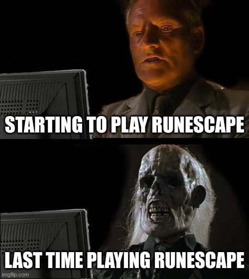 I'll Just Wait Here | STARTING TO PLAY RUNESCAPE; LAST TIME PLAYING RUNESCAPE | image tagged in memes,i'll just wait here | made w/ Imgflip meme maker