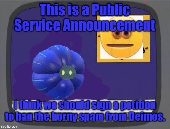 Answer in comments | This is a Public Service Announcement; I think we should sign a petition to ban the horny spam from Deimos. | image tagged in glimmora news thing temp | made w/ Imgflip meme maker