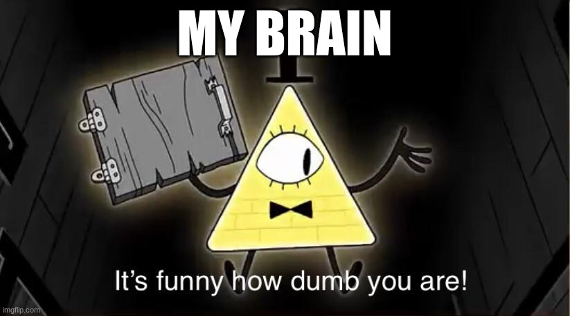 ME | MY BRAIN | image tagged in bill cypher it's funny how dumb you are | made w/ Imgflip meme maker