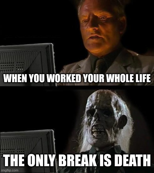 break time | WHEN YOU WORKED YOUR WHOLE LIFE; THE ONLY BREAK IS DEATH | image tagged in memes,i'll just wait here | made w/ Imgflip meme maker